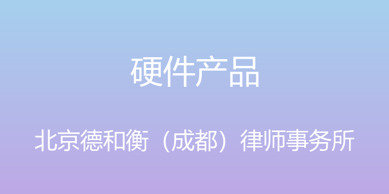 硬件产品 - 北京德和衡（成都）律师事务所