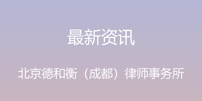 最新资讯 - 北京德和衡（成都）律师事务所